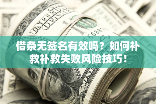 北京借条无签名有效吗？如何补救补救失败风险技巧！