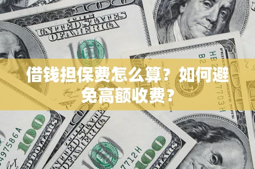 北京借钱担保费怎么算？如何避免高额收费？
