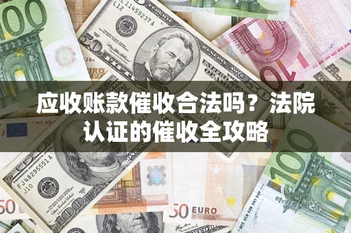 北京应收账款催收合法吗？法院认证的催收全攻略