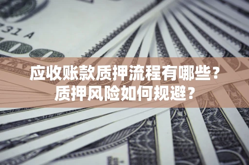 北京应收账款质押流程有哪些？质押风险如何规避？