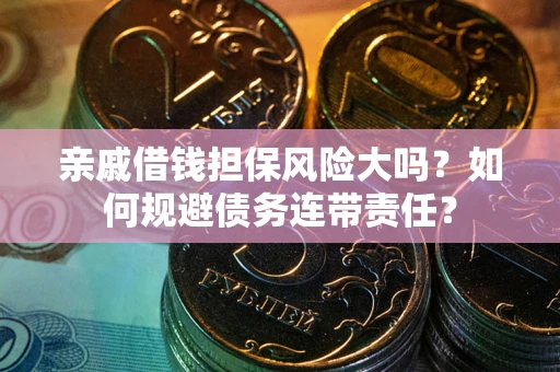 北京亲戚借钱担保风险大吗？如何规避债务连带责任？