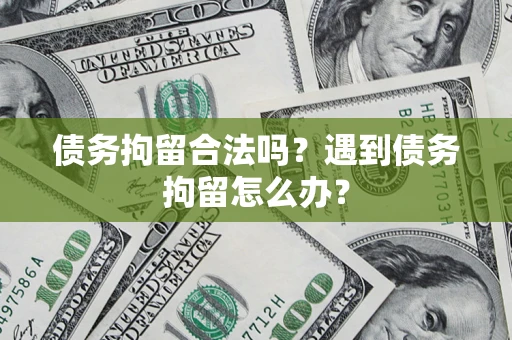 北京债务拘留合法吗？遇到债务拘留怎么办？