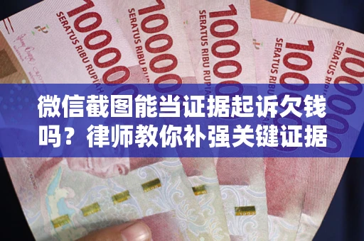 北京微信截图能当证据起诉欠钱吗？律师教你补强关键证据