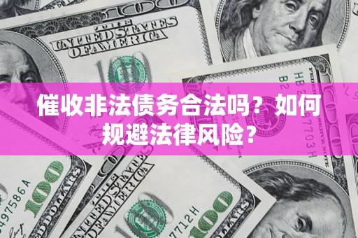 北京催收非法债务合法吗？如何规避法律风险？