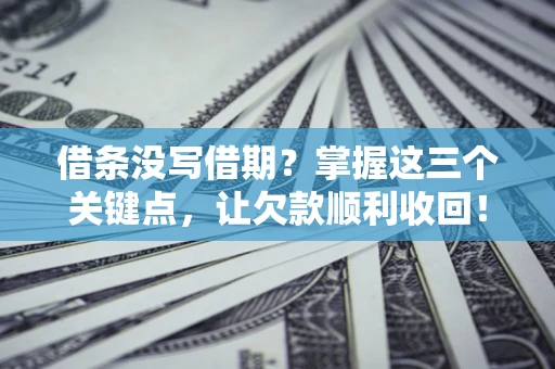 北京借条没写借期？掌握这三个关键点，让欠款顺利收回！