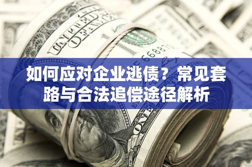 北京如何应对企业逃债？常见套路与合法追偿途径解析