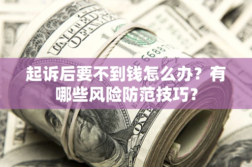 北京起诉后要不到钱怎么办？有哪些风险防范技巧？