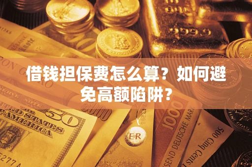 北京借钱担保费怎么算？如何避免高额陷阱？