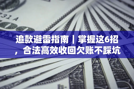 北京追款避雷指南｜掌握这6招，合法高效收回欠账不踩坑