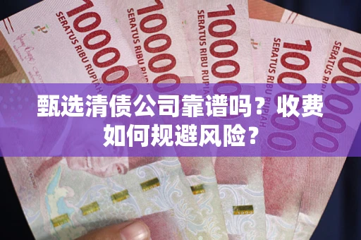 北京甄选清债公司靠谱吗？收费如何规避风险？