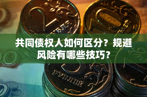 北京共同债权人如何区分？规避风险有哪些技巧？