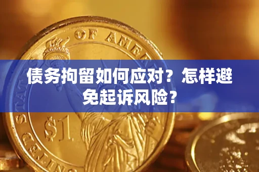 北京债务拘留如何应对？怎样避免起诉风险？