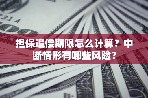 北京担保追偿期限怎么计算？中断情形有哪些风险？