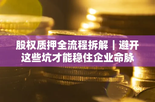 北京股权质押全流程拆解｜避开这些坑才能稳住企业命脉