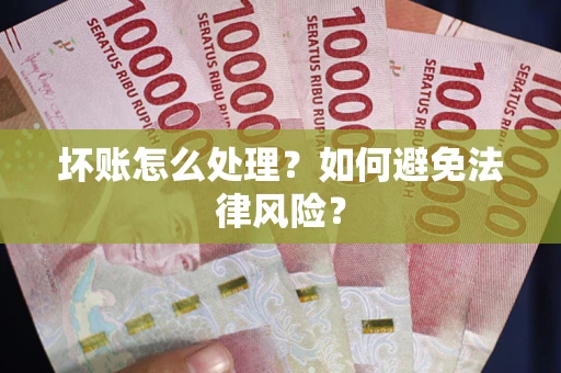 北京坏账怎么处理？如何避免法律风险？