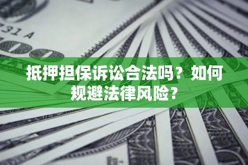北京抵押担保诉讼合法吗？如何规避法律风险？