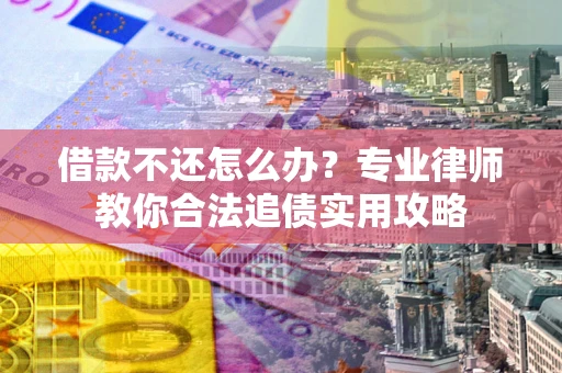 北京借款不还怎么办？专业律师教你合法追债实用攻略