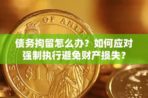 北京债务拘留怎么办？如何应对强制执行避免财产损失？