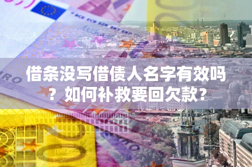 北京借条没写借债人名字有效吗？如何补救要回欠款？