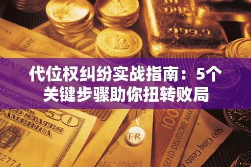 北京代位权纠纷实战指南：5个关键步骤助你扭转败局