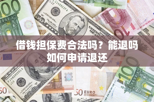 北京借钱担保费合法吗？能退吗如何申请退还