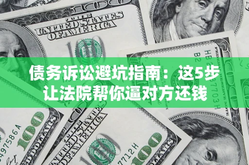 北京债务诉讼避坑指南：这5步让法院帮你逼对方还钱