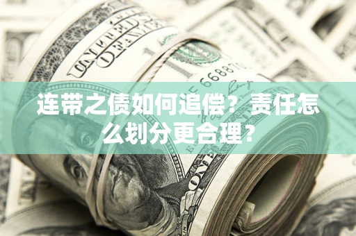 北京连带之债如何追偿？责任怎么划分更合理？