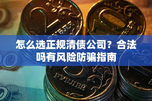 北京怎么选正规清债公司？合法吗有风险防骗指南