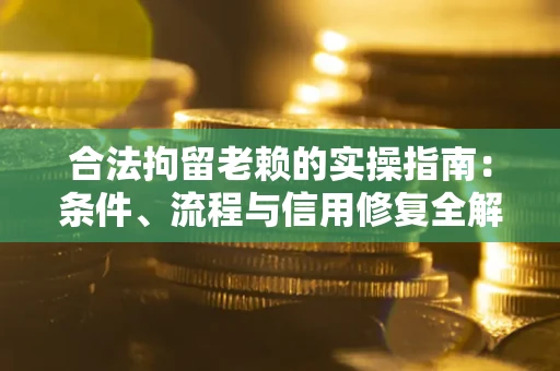 北京合法拘留老赖的实操指南:条件、流程与信用修复全解析 北京合法拘留老赖的实操指南:条件、流程与信用修复全解析