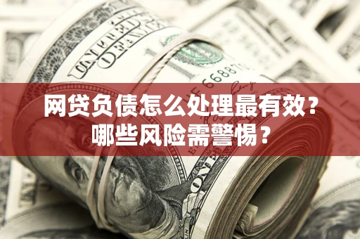 北京网贷负债怎么处理最有效？哪些风险需警惕？