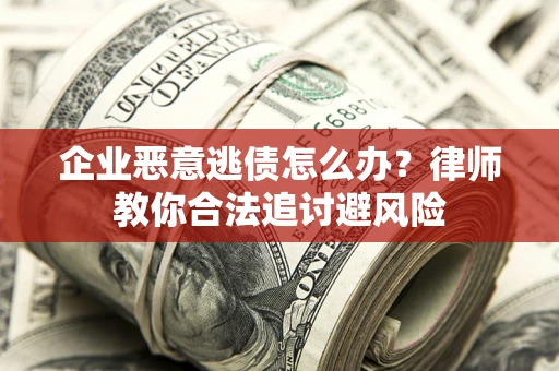 北京企业恶意逃债怎么办？律师教你合法追讨避风险