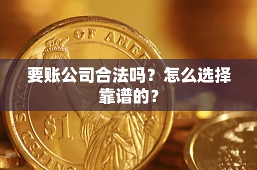北京要账公司合法吗？怎么选择靠谱的？