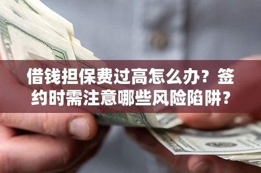 北京借钱担保费过高怎么办？签约时需注意哪些风险陷阱？