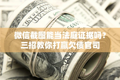 北京微信截图能当法庭证据吗？三招教你打赢欠债官司