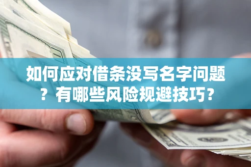 北京如何应对借条没写名字问题？有哪些风险规避技巧？