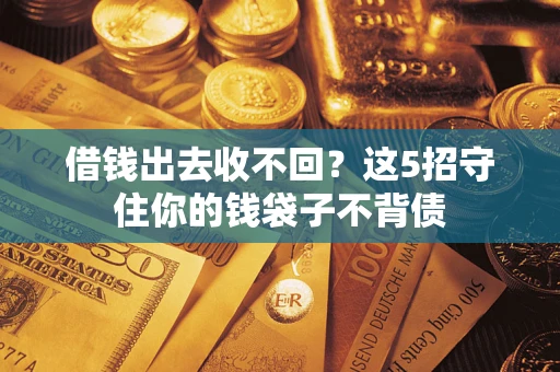 北京借钱出去收不回？这5招守住你的钱袋子不背债
