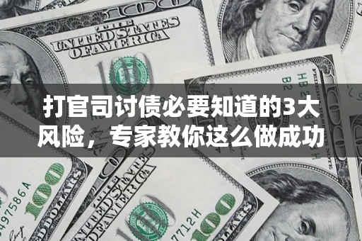 北京打官司讨债必要知道的3大风险，专家教你这么做成功率飙升