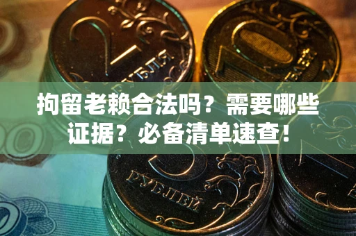北京拘留老赖合法吗？需要哪些证据？必备清单速查！