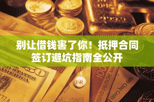 北京别让借钱害了你！抵押合同签订避坑指南全公开