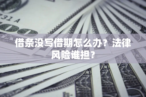 北京借条没写借期怎么办？法律风险谁担？