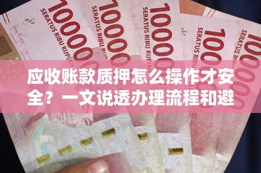 北京应收账款质押怎么操作才安全？一文说透办理流程和避险绝招