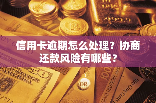 北京信用卡逾期怎么处理？协商还款风险有哪些？